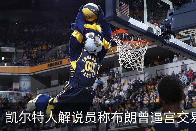 凯尔特人解说员称布朗曾逼宫交易，48通电话后改口