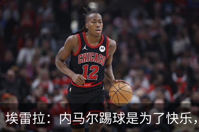 埃雷拉：内马尔踢球是为了快乐，拿不拿金球都不会改变他人生