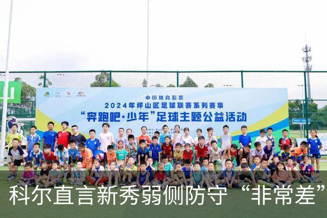 科尔直言新秀弱侧防守“非常差”：他本该是护框最好的