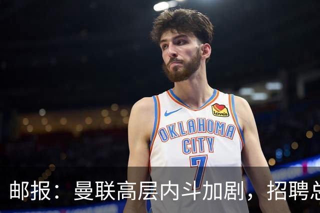 邮报:曼联高层内斗加剧,招聘总监维韦尔力推纳格尔斯曼