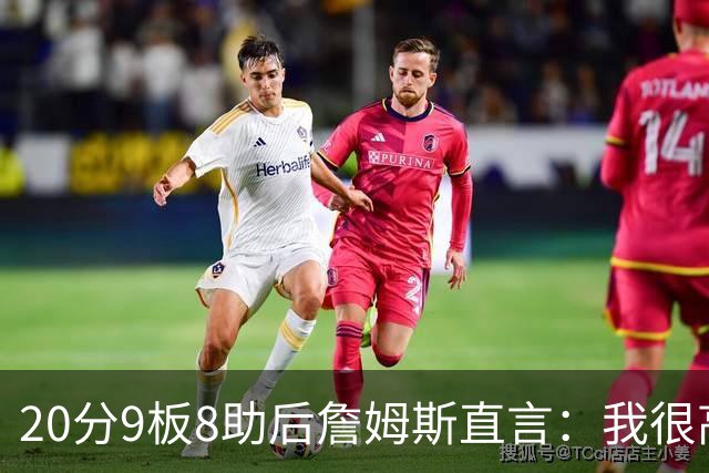 20分9板8助后詹姆斯直言：我很高兴做了来这里的决定