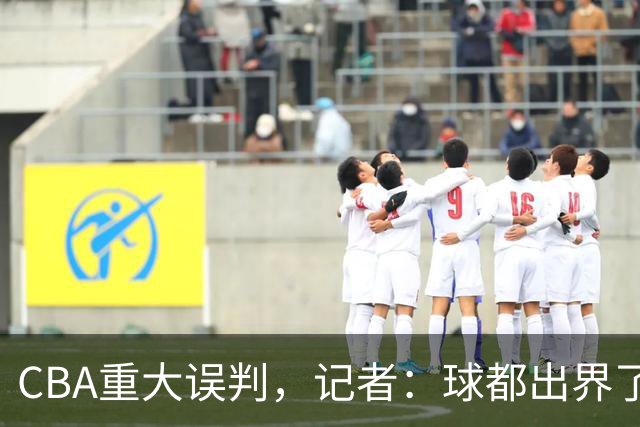 CBA重大误判，记者：球都出界了，怎么还可以继续呢？